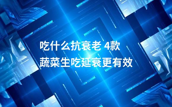 吃什么抗衰老 4款蔬菜生吃延衰更有效